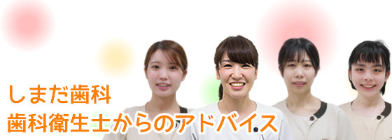 しまだ歯科 衛生士からのアドバイス